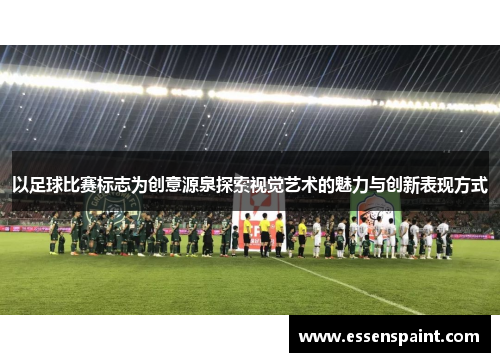 以足球比赛标志为创意源泉探索视觉艺术的魅力与创新表现方式