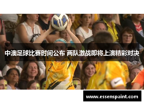 中澳足球比赛时间公布 两队激战即将上演精彩对决
