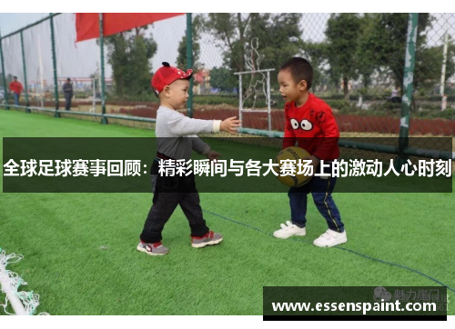 全球足球赛事回顾：精彩瞬间与各大赛场上的激动人心时刻