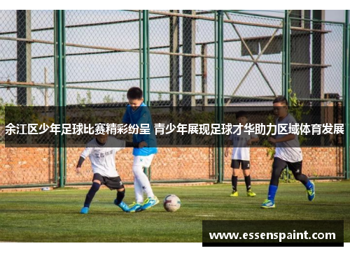 余江区少年足球比赛精彩纷呈 青少年展现足球才华助力区域体育发展