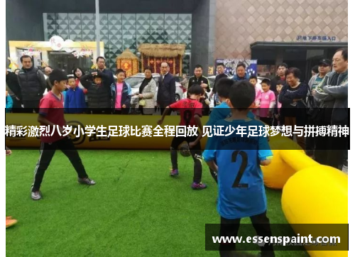 精彩激烈八岁小学生足球比赛全程回放 见证少年足球梦想与拼搏精神
