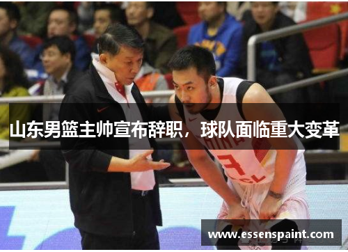 山东男篮主帅宣布辞职，球队面临重大变革